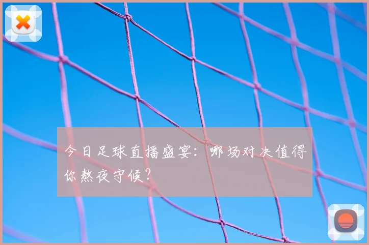 今日足球直播盛宴：哪场对决值得你熬夜守候？