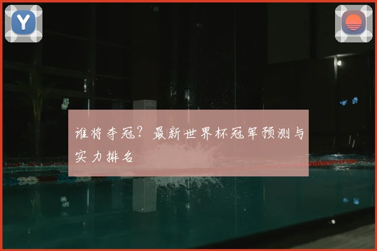 谁将夺冠？最新世界杯冠军预测与实力排名