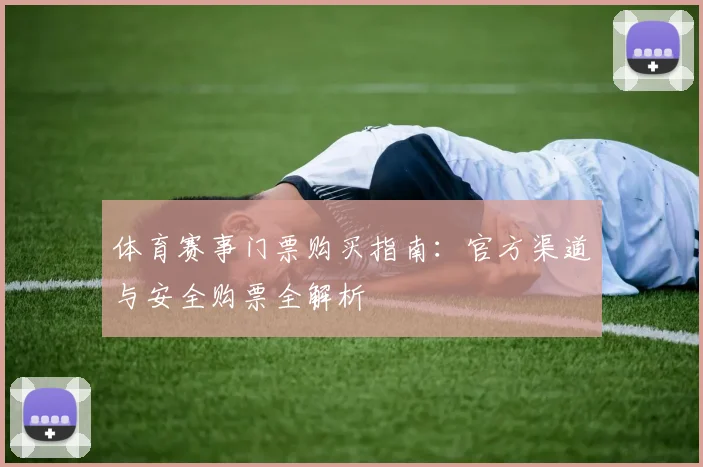 体育赛事门票购买指南:官方渠道与安全购票全解析