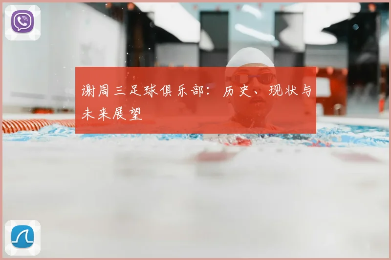 谢周三足球俱乐部：历史、现状与未来展望