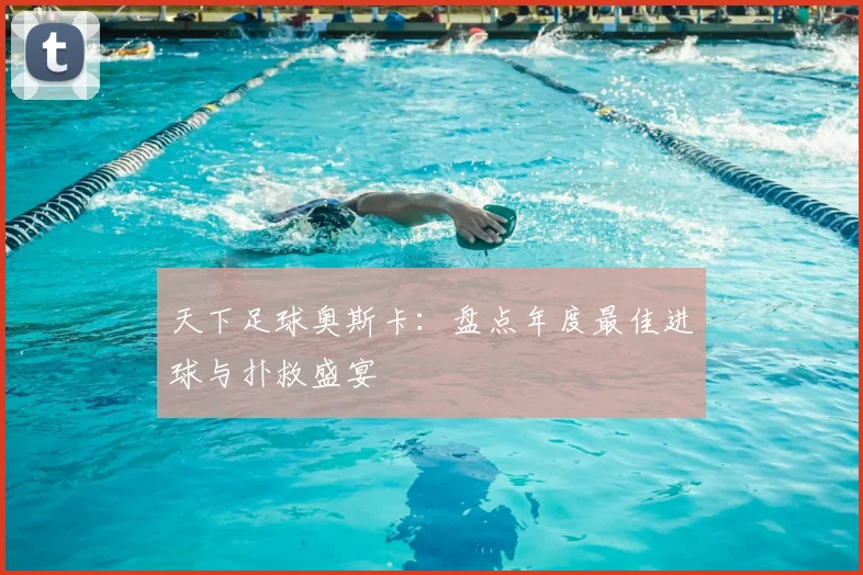 天下足球奥斯卡:盘点年度最佳进球与扑救盛宴