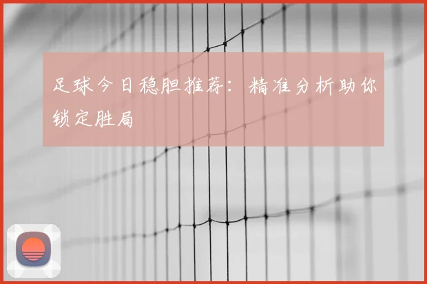 足球今日稳胆推荐：精准分析助你锁定胜局