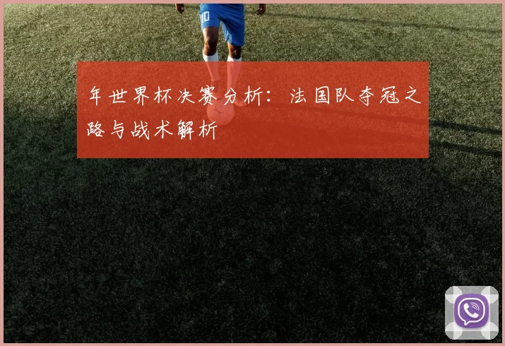 年世界杯决赛分析:法国队夺冠之路与战术解析