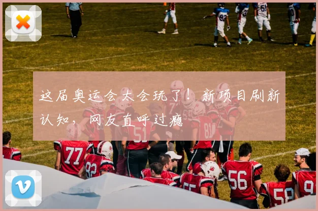 这届奥运会太会玩了！新项目刷新认知，网友直呼过瘾