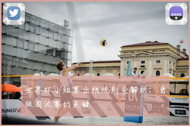世界杯小组赛出线规则全解析：晋级淘汰赛的关键